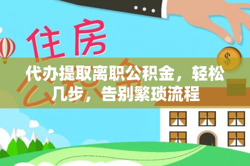 兰州代办提取离职公积金，轻松几步，告别繁琐流程