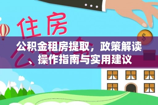 兰州公积金租房提取，政策解读、操作指南与实用建议