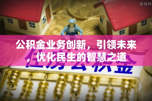 兰州公积金业务创新，引领未来，优化民生的智慧之道