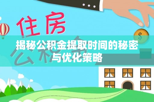 兰州揭秘公积金提取时间的秘密与优化策略