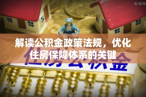 兰州解读公积金政策法规，优化住房保障体系的关键