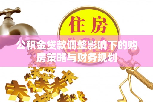 兰州公积金贷款调整影响下的购房策略与财务规划