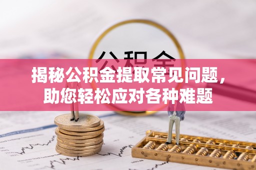 兰州揭秘公积金提取常见问题，助您轻松应对各种难题