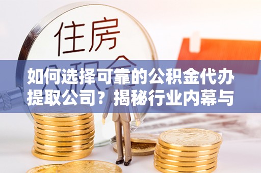 兰州如何选择可靠的公积金代办提取公司？揭秘行业内幕与服务指南