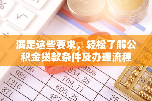 兰州满足这些要求，轻松了解公积金贷款条件及办理流程