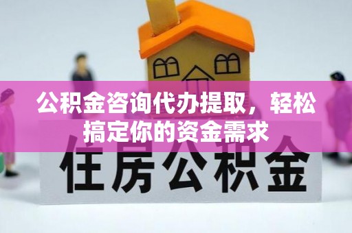 兰州公积金咨询代办提取，轻松搞定你的资金需求