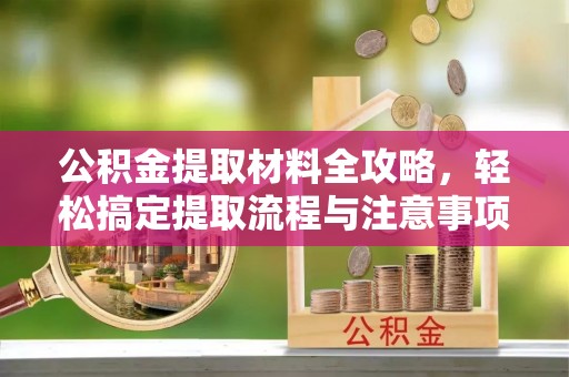 兰州公积金提取材料全攻略，轻松搞定提取流程与注意事项