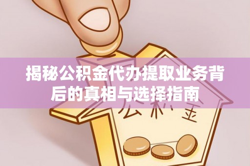 兰州揭秘公积金代办提取业务背后的真相与选择指南