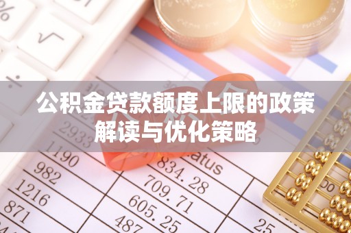 兰州公积金贷款额度上限的政策解读与优化策略