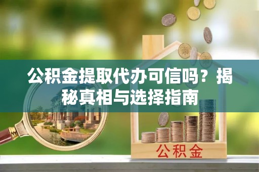 兰州公积金提取代办可信吗？揭秘真相与选择指南