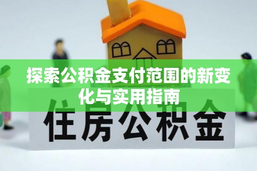 兰州探索公积金支付范围的新变化与实用指南