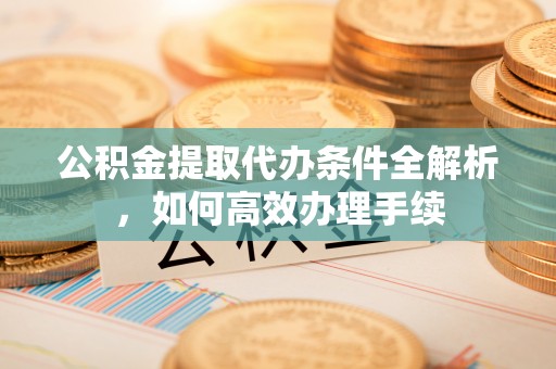 兰州公积金提取代办条件全解析，如何高效办理手续
