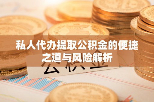 兰州私人代办提取公积金的便捷之道与风险解析