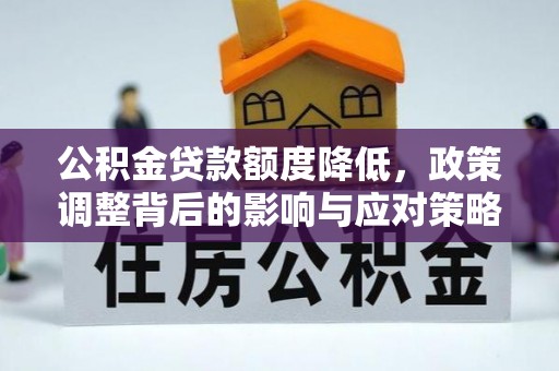 兰州公积金贷款额度降低，政策调整背后的影响与应对策略