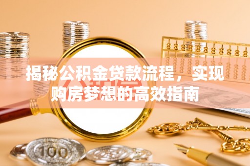 兰州揭秘公积金贷款流程，实现购房梦想的高效指南