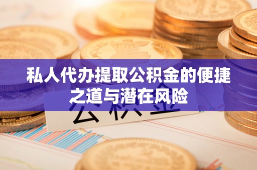 兰州私人代办提取公积金的便捷之道与潜在风险