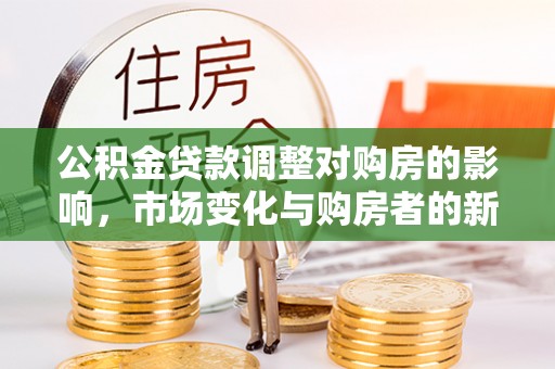 兰州公积金贷款调整对购房的影响，市场变化与购房者的新选择