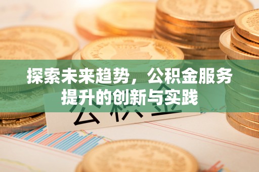 兰州探索未来趋势，公积金服务提升的创新与实践