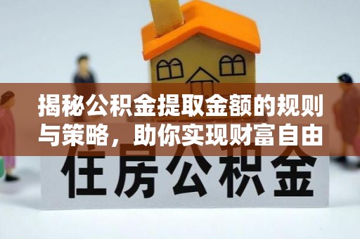 兰州揭秘公积金提取金额的规则与策略，助你实现财富自由