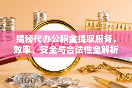 兰州揭秘代办公积金提取服务，效率、安全与合法性全解析