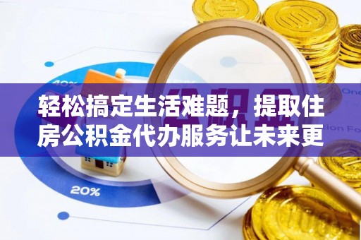 兰州轻松搞定生活难题，提取住房公积金代办服务让未来更安心