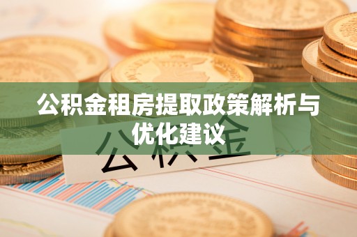 兰州公积金租房提取政策解析与优化建议