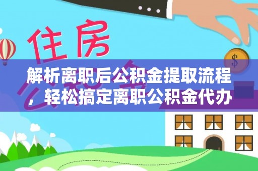 兰州解析离职后公积金提取流程，轻松搞定离职公积金代办提取手续