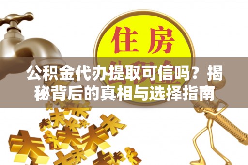 兰州公积金代办提取可信吗？揭秘背后的真相与选择指南