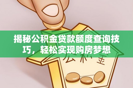 兰州揭秘公积金贷款额度查询技巧，轻松实现购房梦想