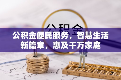 兰州公积金便民服务，智慧生活新篇章，惠及千万家庭