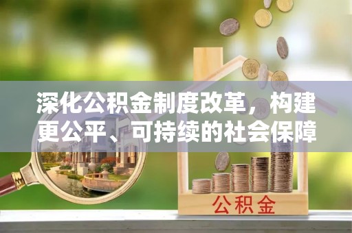 兰州深化公积金制度改革，构建更公平、可持续的社会保障体系