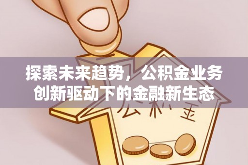 兰州探索未来趋势，公积金业务创新驱动下的金融新生态