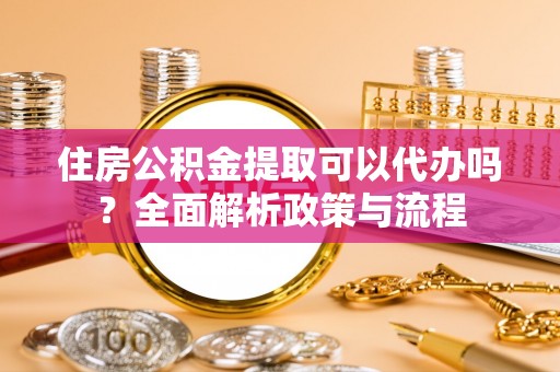 兰州住房公积金提取可以代办吗？全面解析政策与流程