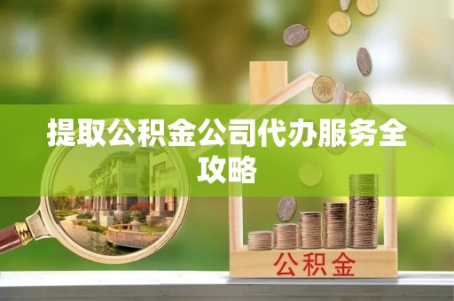 兰州提取公积金公司代办服务全攻略
