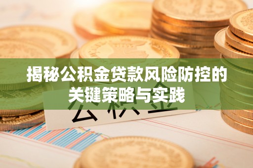 兰州揭秘公积金贷款风险防控的关键策略与实践