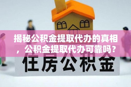兰州揭秘公积金提取代办的真相，公积金提取代办可靠吗？