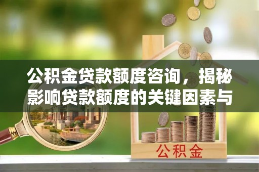 兰州公积金贷款额度咨询，揭秘影响贷款额度的关键因素与实用攻略