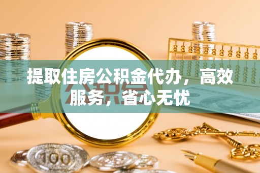 兰州提取住房公积金代办，高效服务，省心无忧