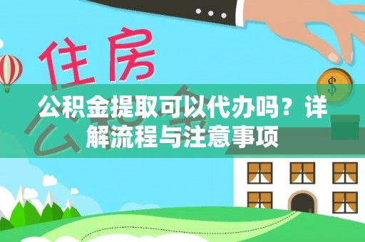 兰州公积金提取可以代办吗？详解流程与注意事项