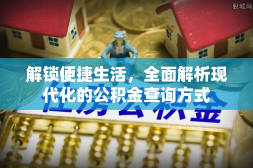 兰州解锁便捷生活，全面解析现代化的公积金查询方式