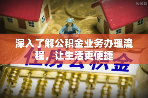 兰州深入了解公积金业务办理流程，让生活更便捷