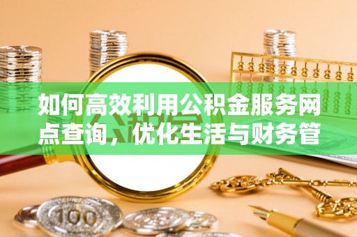 兰州如何高效利用公积金服务网点查询，优化生活与财务管理