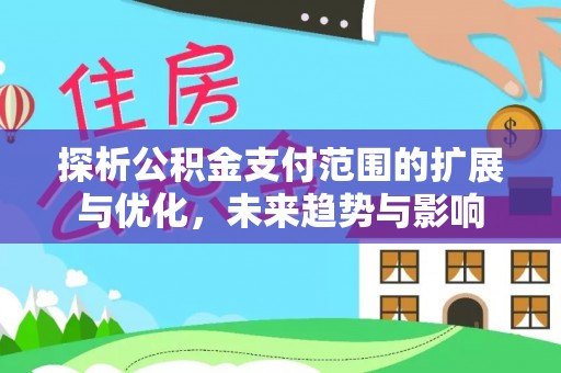 兰州探析公积金支付范围的扩展与优化，未来趋势与影响