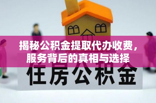 兰州揭秘公积金提取代办收费，服务背后的真相与选择