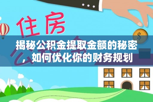 兰州揭秘公积金提取金额的秘密，如何优化你的财务规划