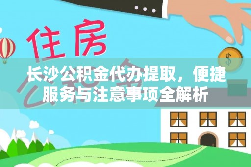 兰州长沙公积金代办提取，便捷服务与注意事项全解析