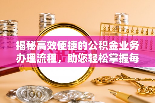 兰州揭秘高效便捷的公积金业务办理流程，助您轻松掌握每一步