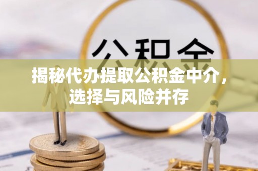兰州揭秘代办提取公积金中介，选择与风险并存