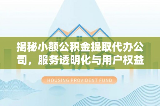 兰州揭秘小额公积金提取代办公司，服务透明化与用户权益保障