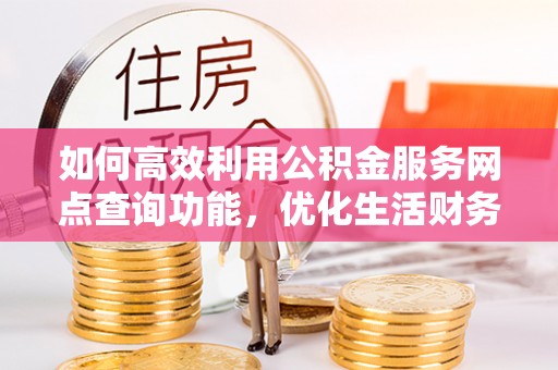 兰州如何高效利用公积金服务网点查询功能，优化生活财务管理